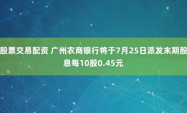 股票交易配资 广州农商银行将于7月25日派发末期股息每10股0.45元