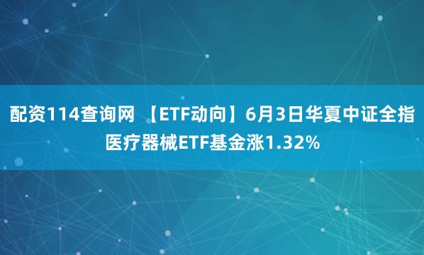 配资114查询网 【ETF动向】6月3日华夏中证全指医疗器械ETF基金涨1.32%