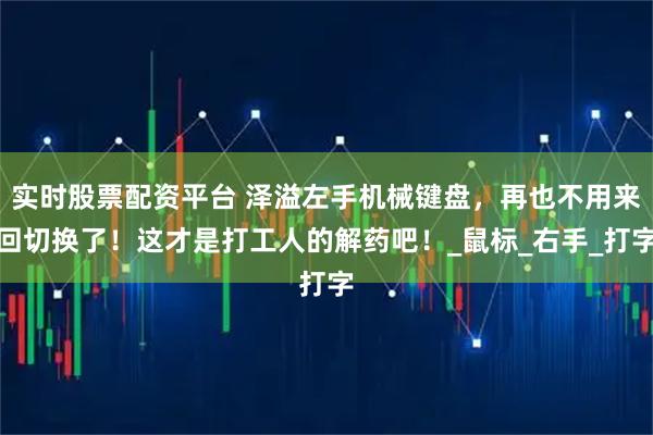 实时股票配资平台 泽溢左手机械键盘，再也不用来回切换了！这才是打工人的解药吧！_鼠标_右手_打字