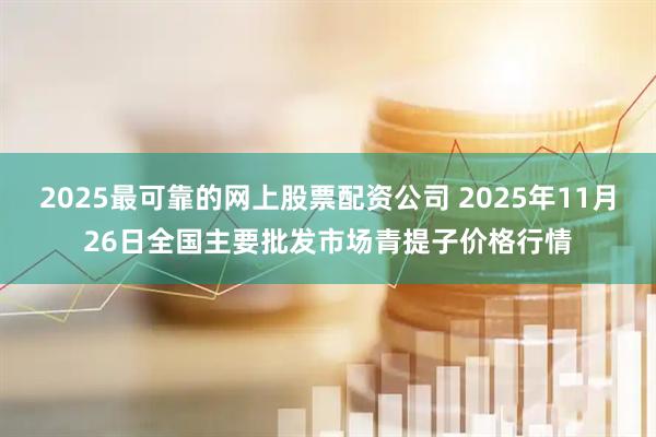 2025最可靠的网上股票配资公司 2025年11月26日全国主要批发市场青提子价格行情