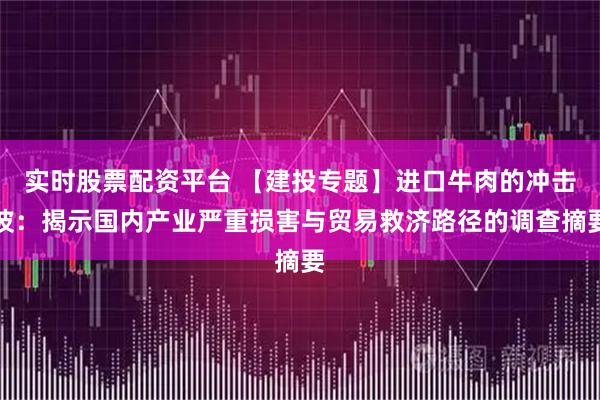 实时股票配资平台 【建投专题】进口牛肉的冲击波：揭示国内产业严重损害与贸易救济路径的调查摘要
